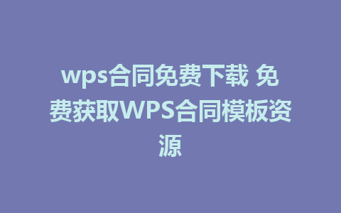 wps合同免费下载 免费获取WPS合同模板资源