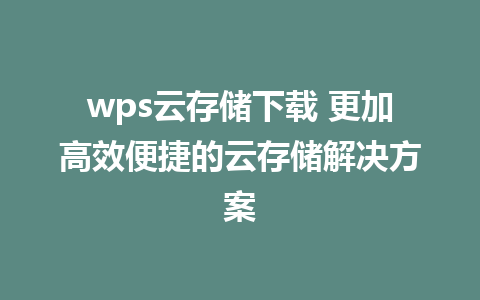 wps云存储下载 更加高效便捷的云存储解决方案