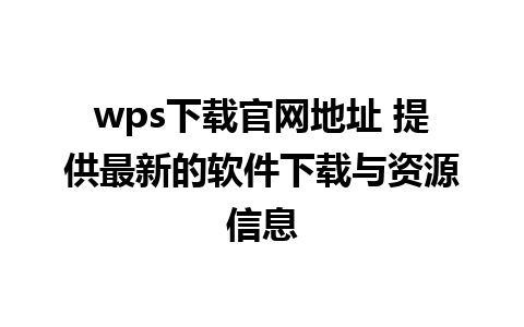 wps下载官网地址 提供最新的软件下载与资源信息