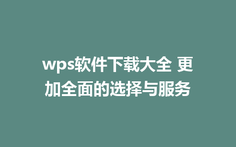 wps软件下载大全 更加全面的选择与服务