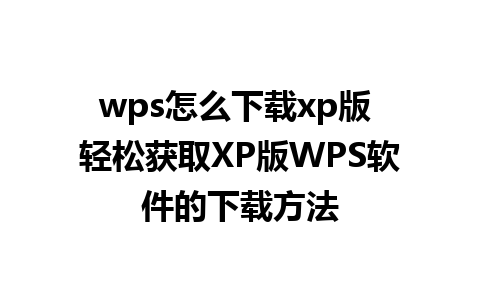 wps怎么下载xp版 轻松获取XP版WPS软件的下载方法