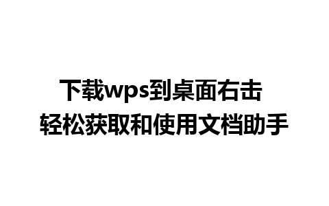 下载wps到桌面右击 轻松获取和使用文档助手