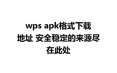 wps apk格式下载地址 安全稳定的来源尽在此处