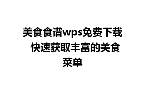 美食食谱wps免费下载  快速获取丰富的美食菜单