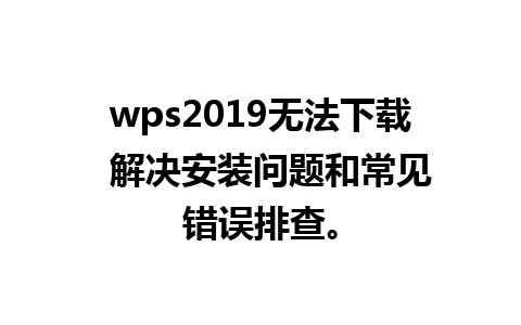 wps2019无法下载  解决安装问题和常见错误排查。