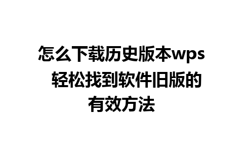 怎么下载历史版本wps  轻松找到软件旧版的有效方法