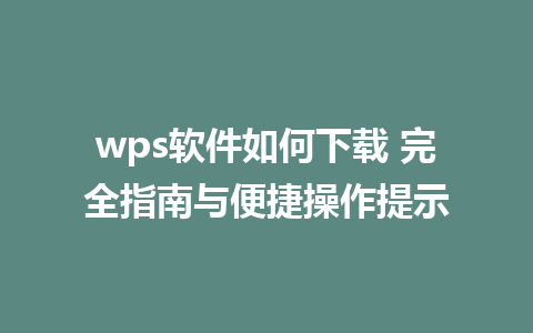 wps软件如何下载 完全指南与便捷操作提示