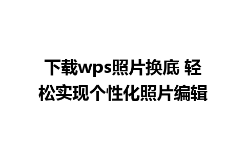 下载wps照片换底 轻松实现个性化照片编辑