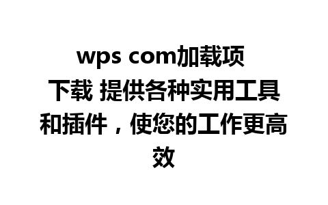 wps com加载项 下载 提供各种实用工具和插件，使您的工作更高效