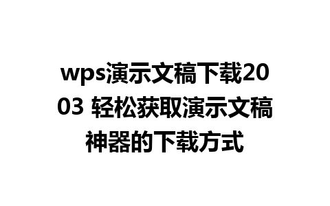 wps演示文稿下载2003 轻松获取演示文稿神器的下载方式