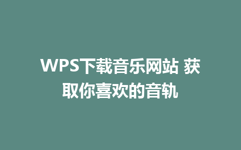 WPS下载音乐网站 获取你喜欢的音轨