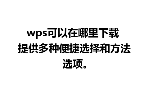 wps可以在哪里下载 提供多种便捷选择和方法选项。