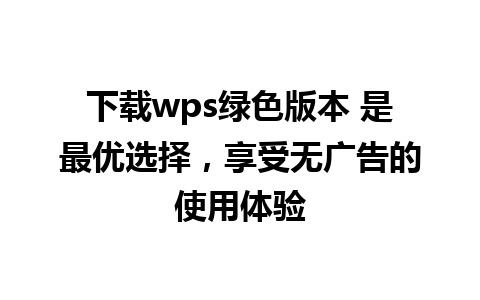 下载wps绿色版本 是最优选择，享受无广告的使用体验