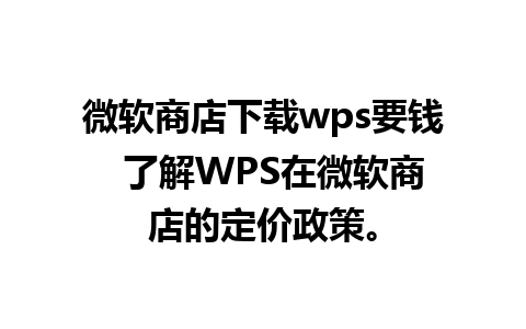 微软商店下载wps要钱  了解WPS在微软商店的定价政策。