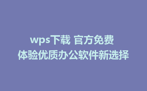 wps下载 官方免费 体验优质办公软件新选择