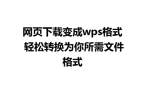 网页下载变成wps格式 轻松转换为你所需文件格式