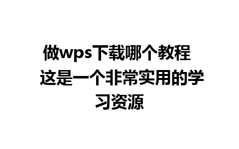 做wps下载哪个教程  这是一个非常实用的学习资源