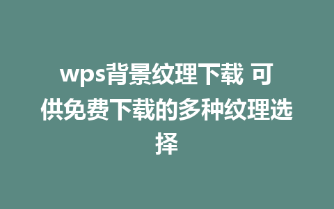 wps背景纹理下载 可供免费下载的多种纹理选择