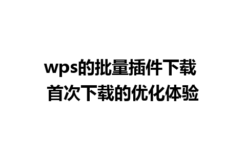 wps的批量插件下载 首次下载的优化体验