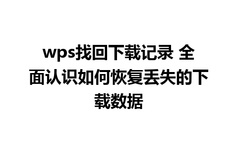 wps找回下载记录 全面认识如何恢复丢失的下载数据