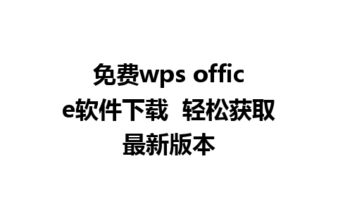 免费wps office软件下载  轻松获取最新版本