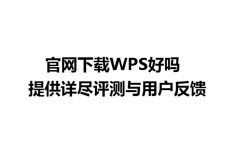 官网下载WPS好吗  提供详尽评测与用户反馈