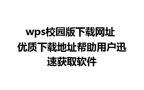 wps校园版下载网址 优质下载地址帮助用户迅速获取软件