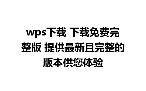 wps下载 下载免费完整版 提供最新且完整的版本供您体验