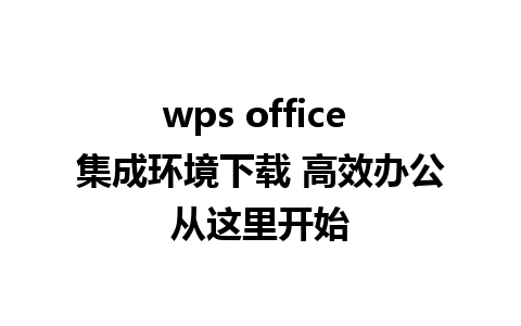 wps office 集成环境下载 高效办公从这里开始