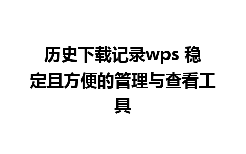 历史下载记录wps 稳定且方便的管理与查看工具