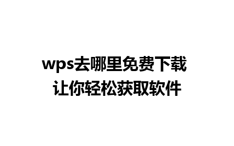 wps去哪里免费下载 让你轻松获取软件