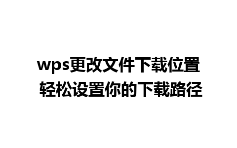 wps更改文件下载位置 轻松设置你的下载路径