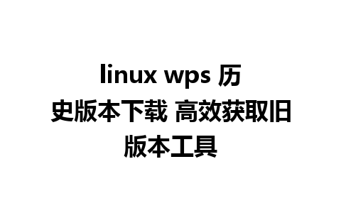 linux wps 历史版本下载 高效获取旧版本工具