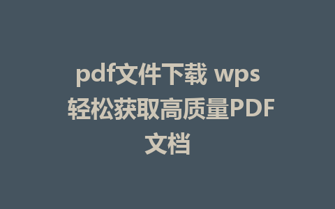 pdf文件下载 wps 轻松获取高质量PDF文档