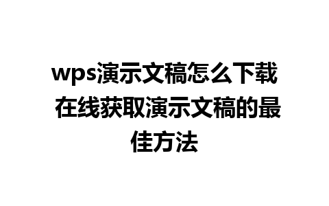 wps演示文稿怎么下载 在线获取演示文稿的最佳方法