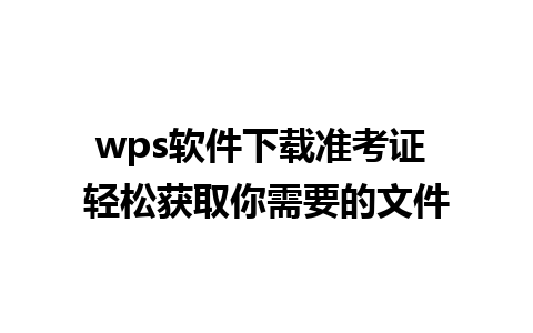 wps软件下载准考证 轻松获取你需要的文件