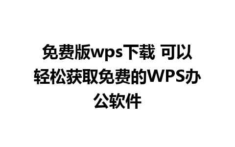 免费版wps下载 可以轻松获取免费的WPS办公软件