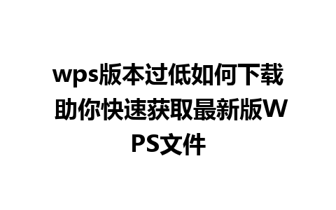 wps版本过低如何下载 助你快速获取最新版WPS文件