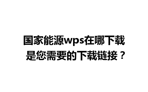 国家能源wps在哪下载 是您需要的下载链接？