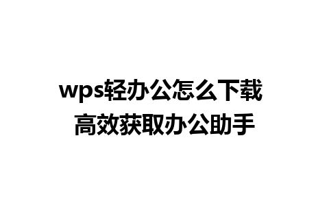 wps轻办公怎么下载 高效获取办公助手