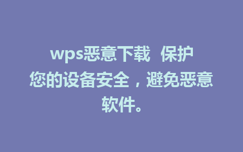 wps恶意下载  保护您的设备安全，避免恶意软件。