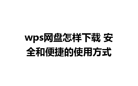 wps网盘怎样下载 安全和便捷的使用方式