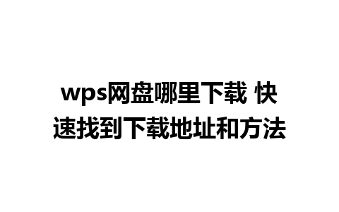 wps网盘哪里下载 快速找到下载地址和方法