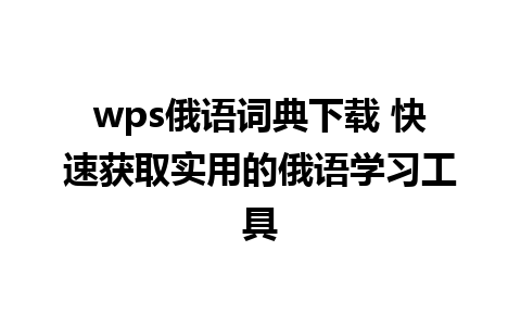 wps俄语词典下载 快速获取实用的俄语学习工具