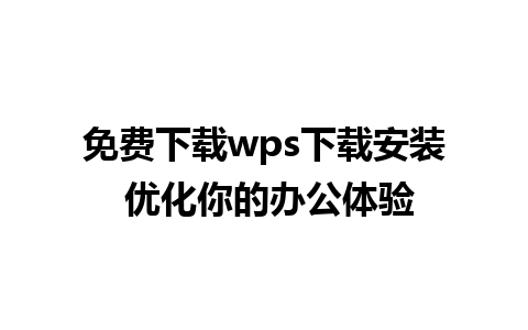 免费下载wps下载安装 优化你的办公体验