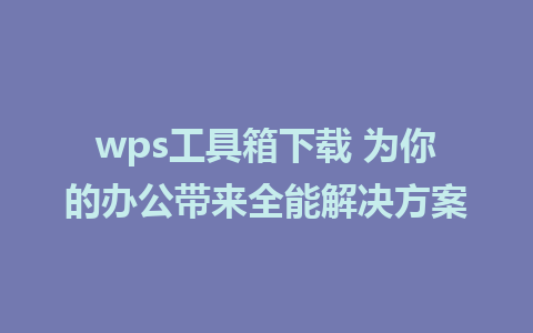 wps工具箱下载 为你的办公带来全能解决方案