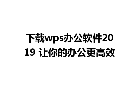 下载wps办公软件2019 让你的办公更高效