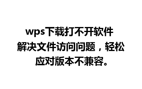 wps下载打不开软件 解决文件访问问题，轻松应对版本不兼容。