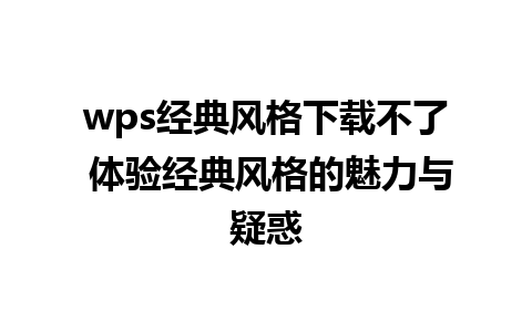 wps经典风格下载不了 体验经典风格的魅力与疑惑