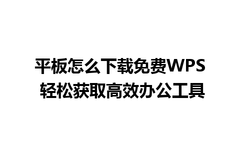 平板怎么下载免费WPS 轻松获取高效办公工具